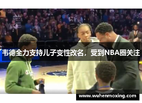 韦德全力支持儿子变性改名，受到NBA圈关注
