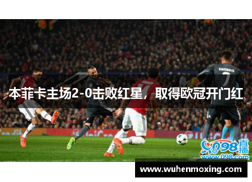 本菲卡主场2-0击败红星，取得欧冠开门红